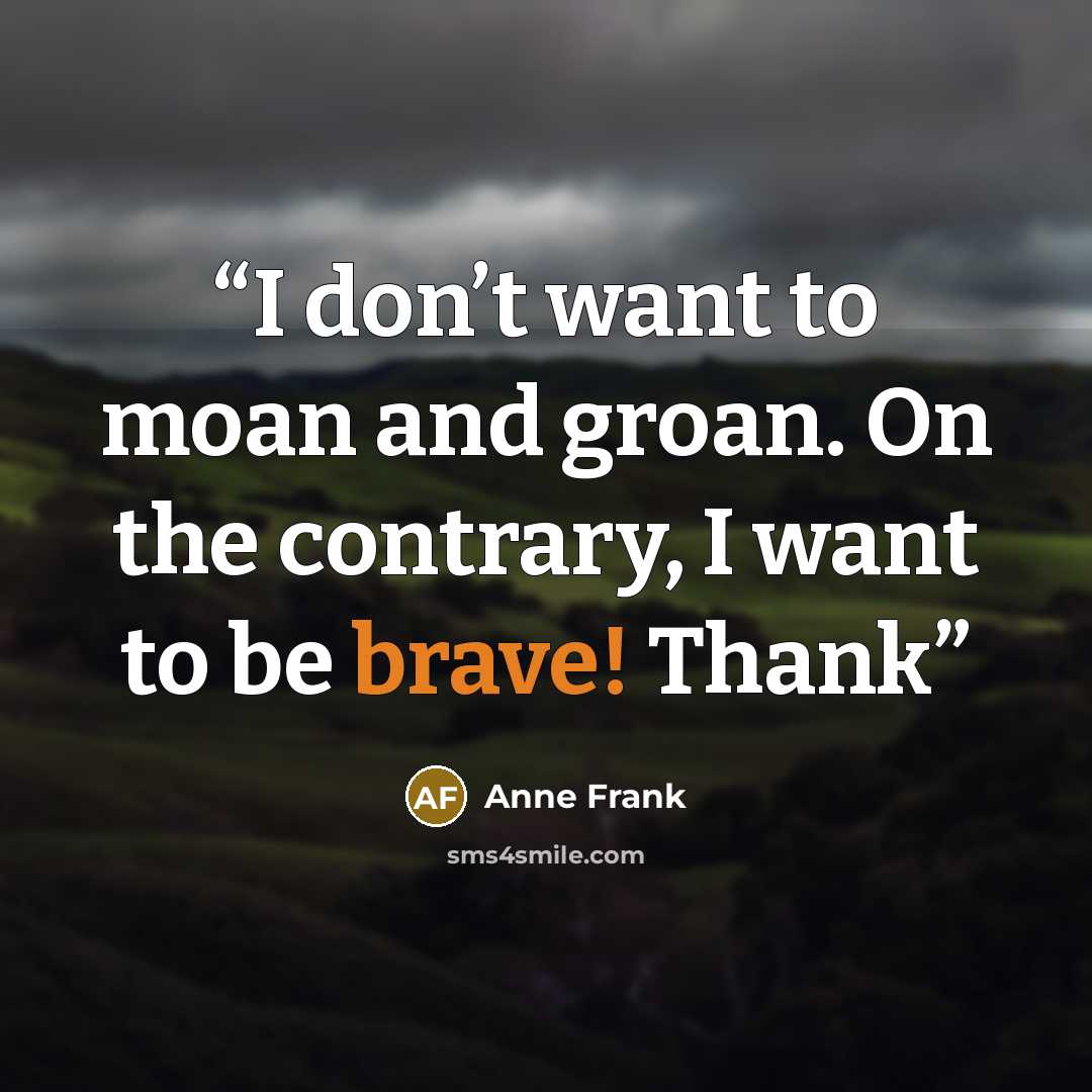 “I don’t want to moan and groan. On the contrary, I want to be brave! Thank” quote by Anne Frank