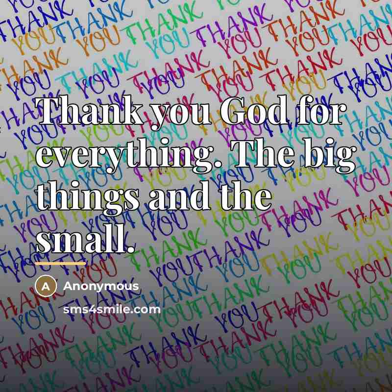 “Thank you God for everything. The big things and the…” quote by Anonymous