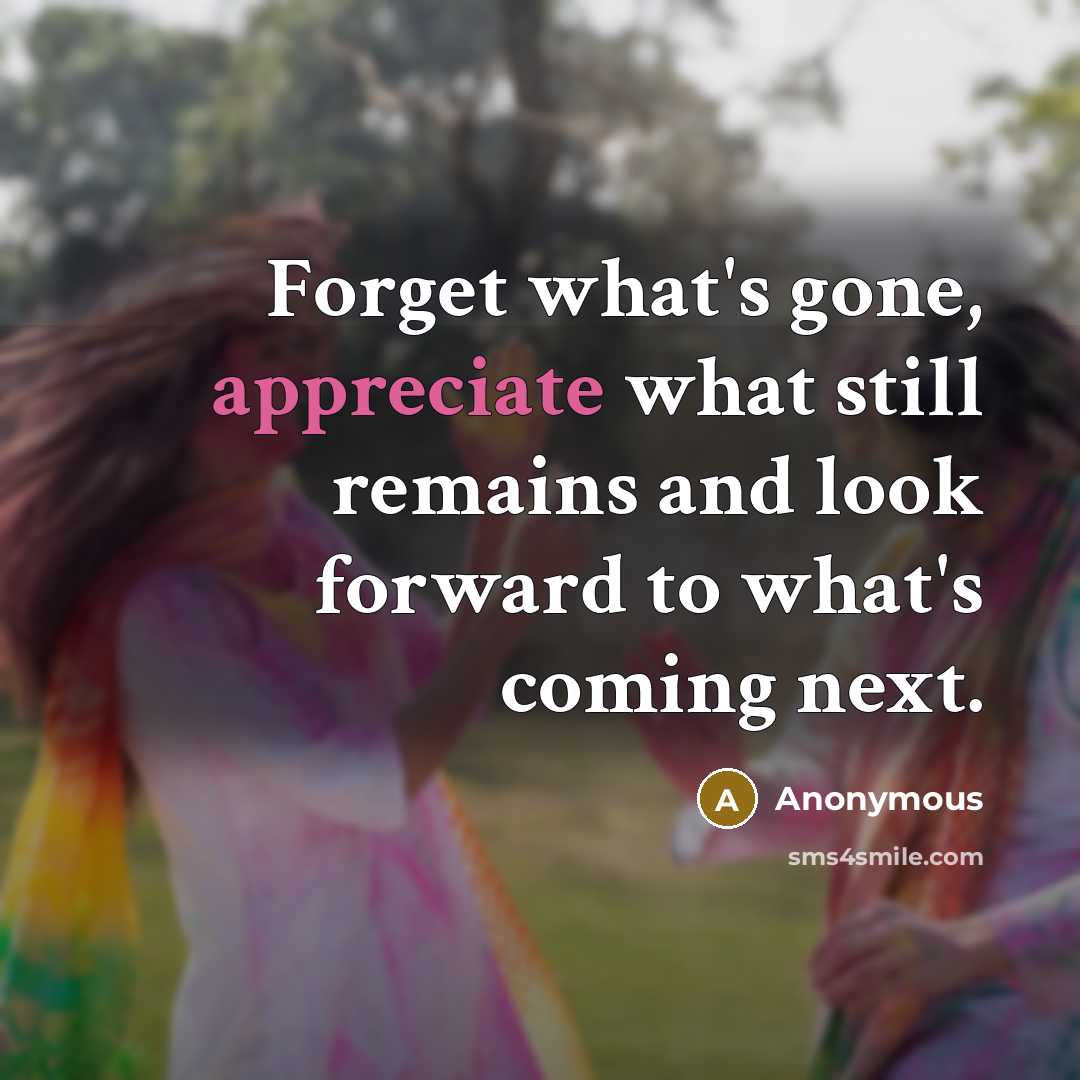 “Forget what's gone, appreciate what still remains and look forward…” quote by Anonymous