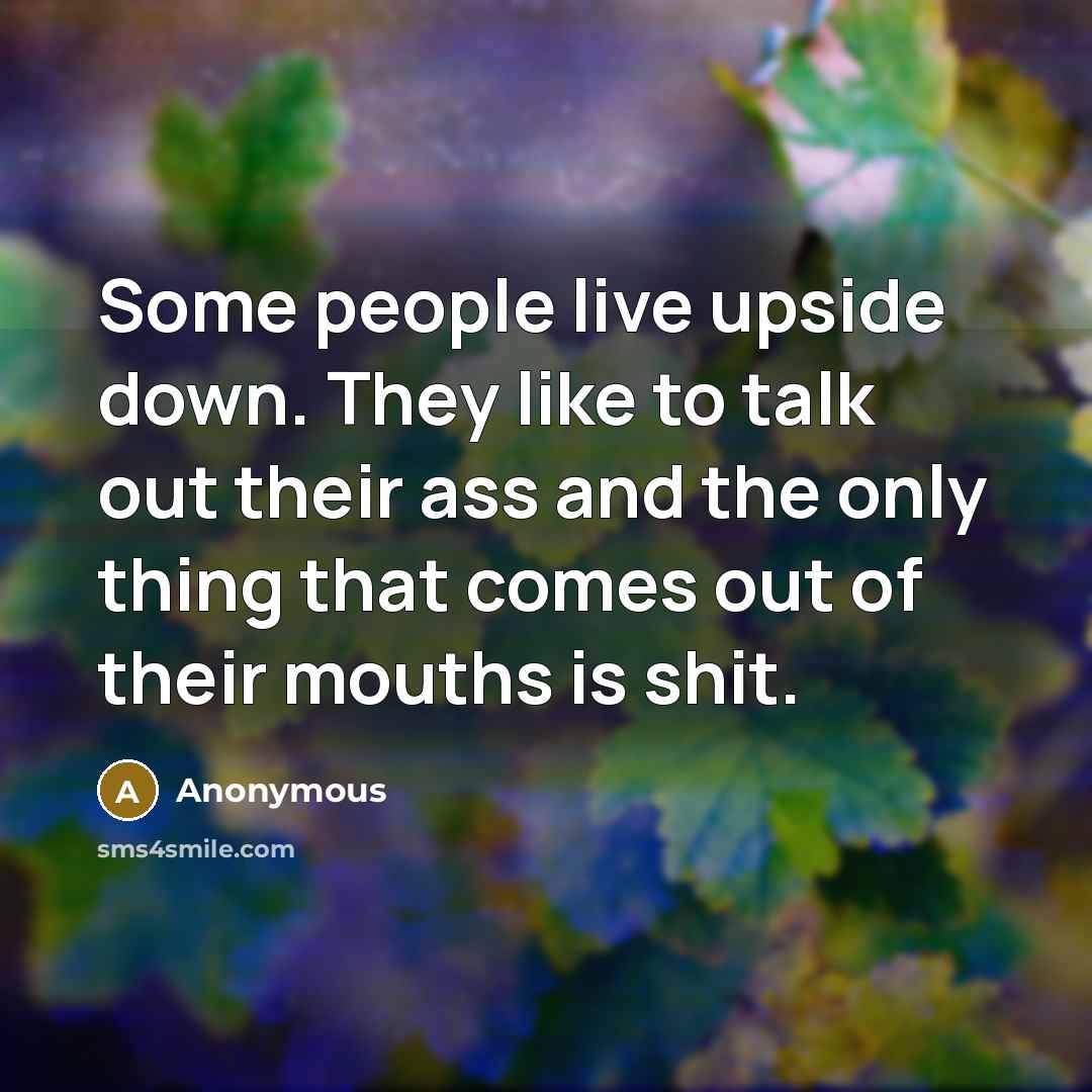 “Some people live upside down. They like to talk out…” quote by Anonymous