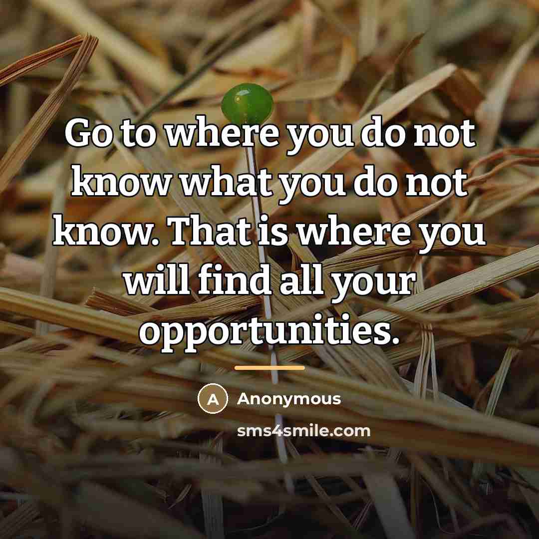 “Go to where you do not know what you do…” quote by Anonymous