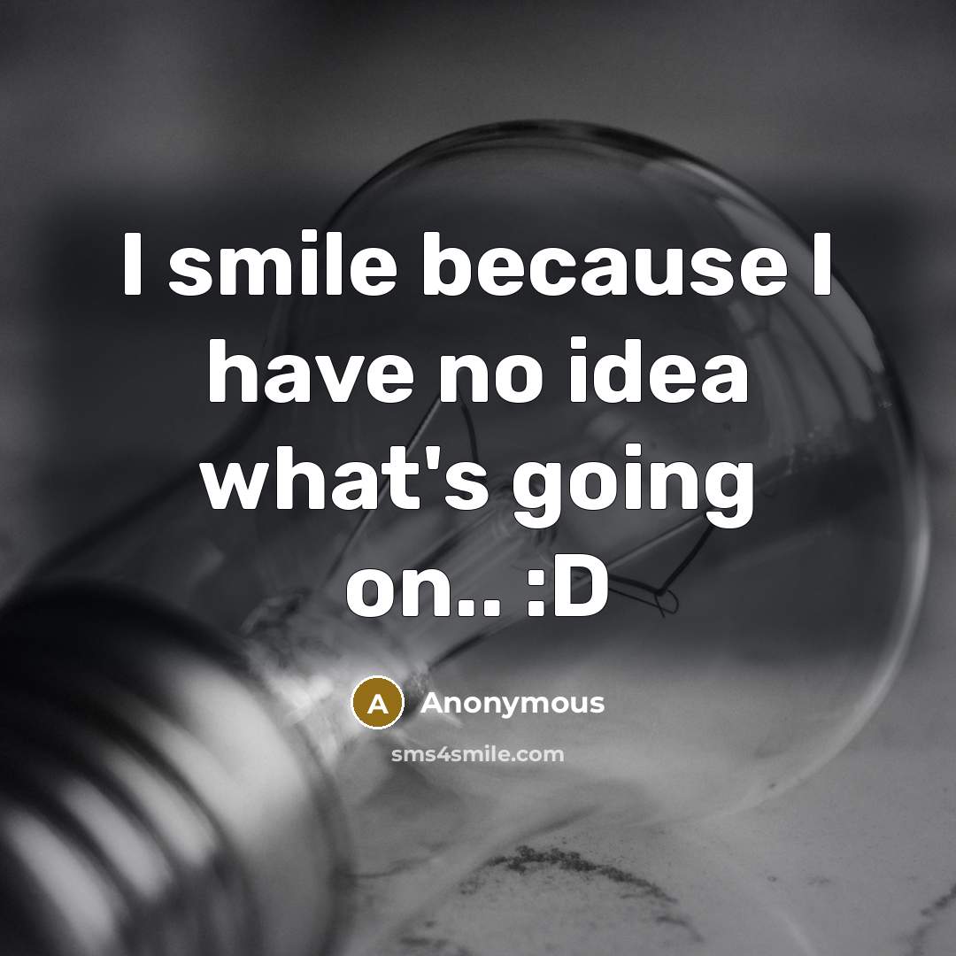 “I smile because I have no idea what's going on..…” quote by Anonymous
