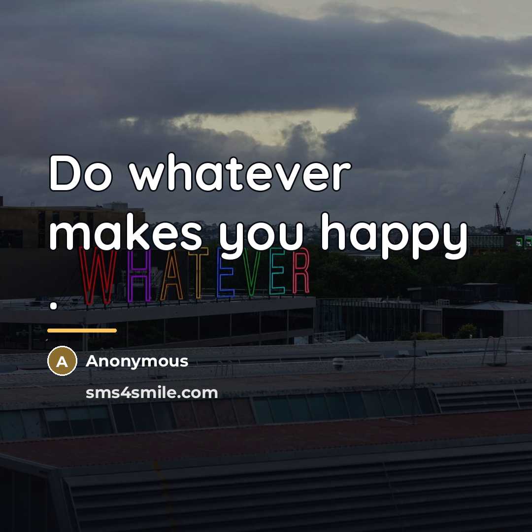 “Do whatever makes you happy .…” quote by Anonymous