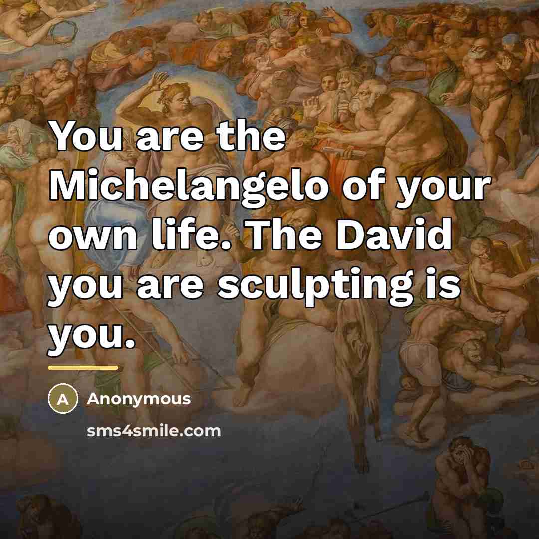 “You are the Michelangelo of your own life. The David…” quote by Anonymous