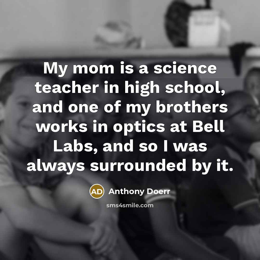 “My mom is a science teacher in high school, and…” quote by Anthony Doerr