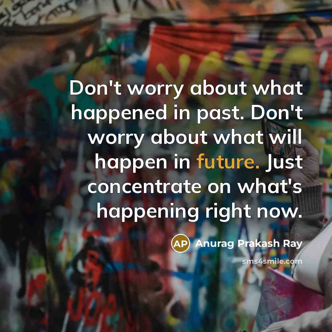 “Don't worry about what happened in past. Don't worry about…” quote by Anurag Prakash Ray