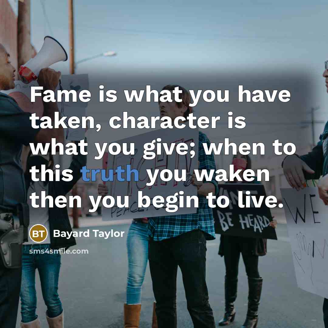 “Fame is what you have taken, character is what you…” quote by Bayard Taylor