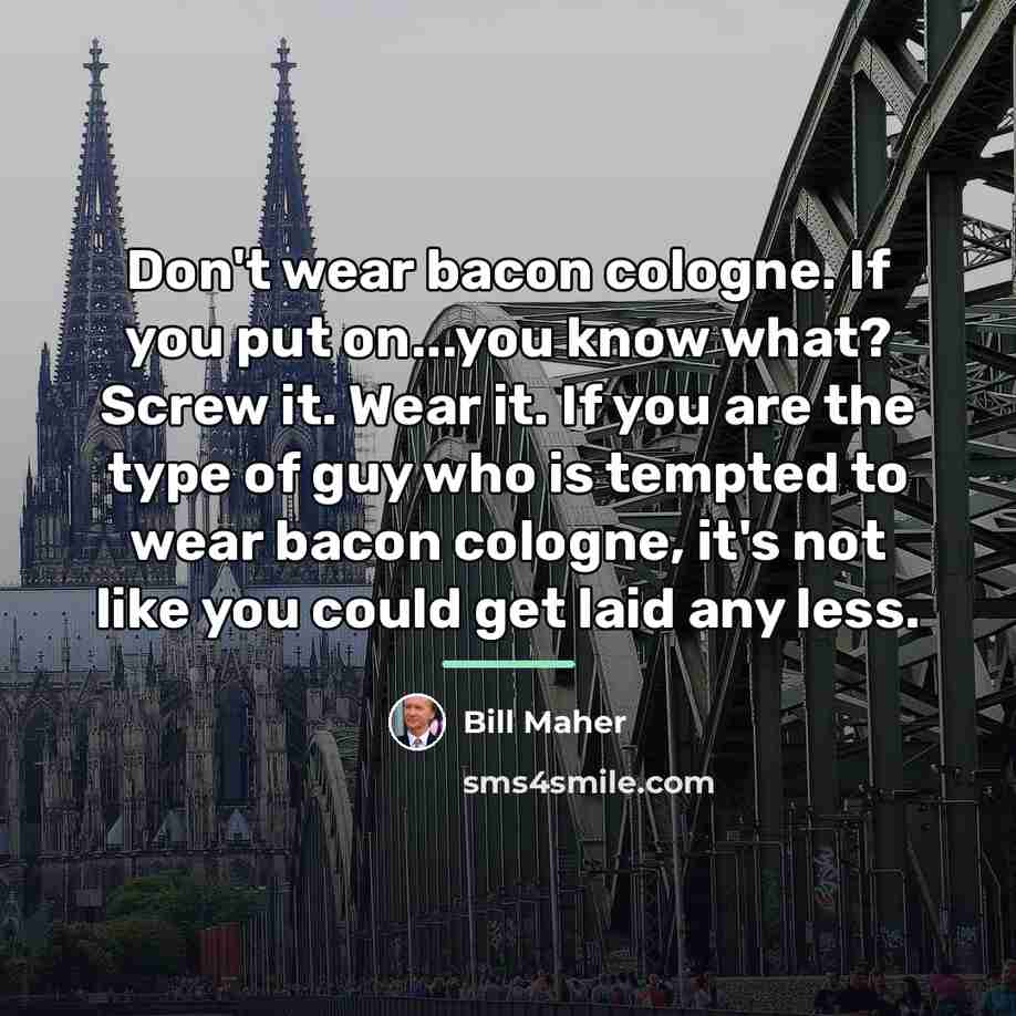 “Don't wear bacon cologne. If you put on...you know what?…” quote by Bill Maher