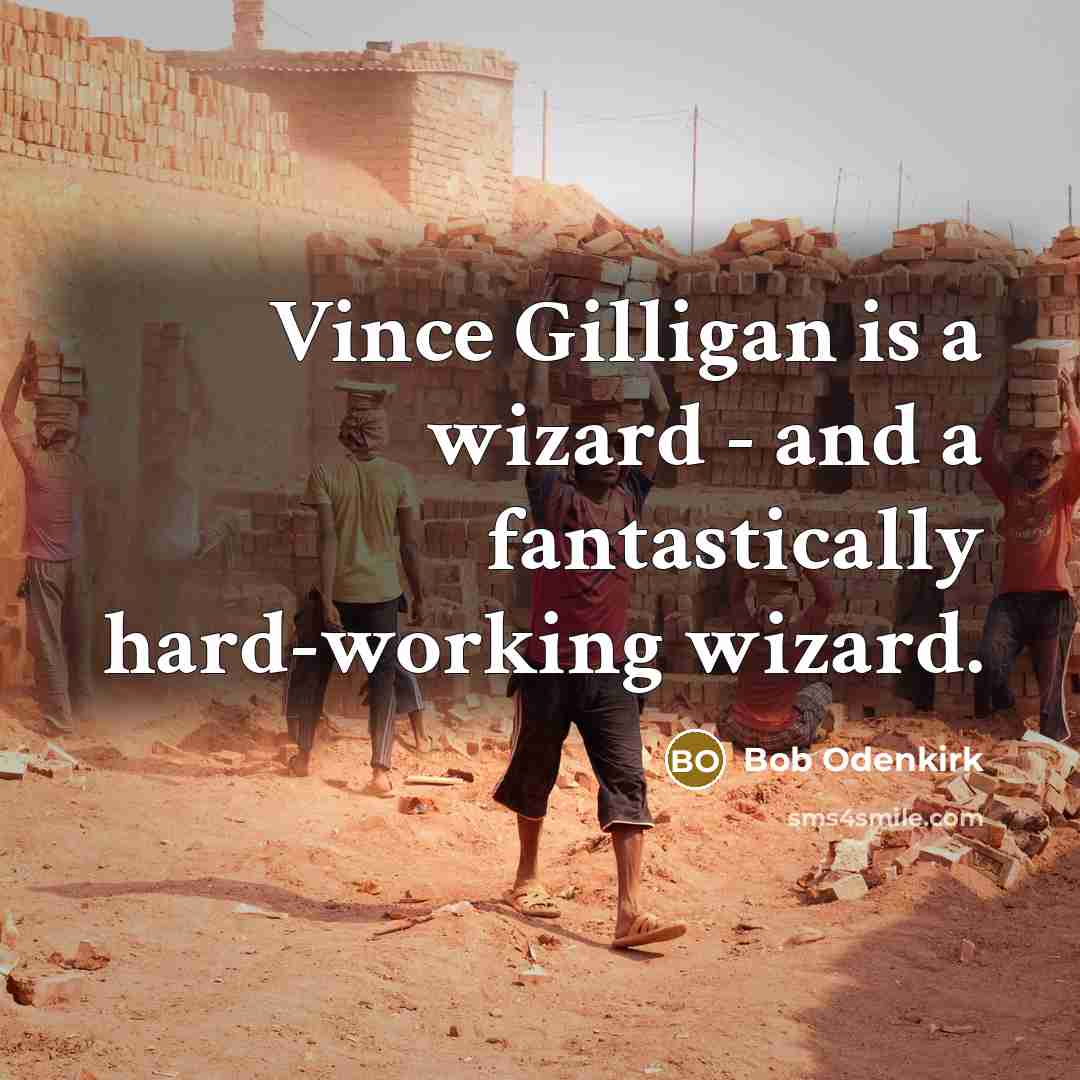 “Vince Gilligan is a wizard - and a fantastically hard-working…” quote by Bob Odenkirk