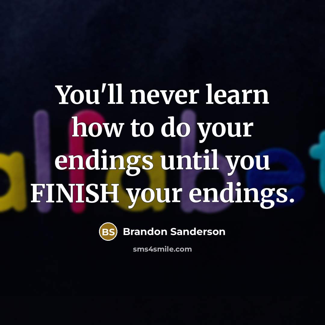 “You'll never learn how to do your endings until you…” quote by Brandon Sanderson