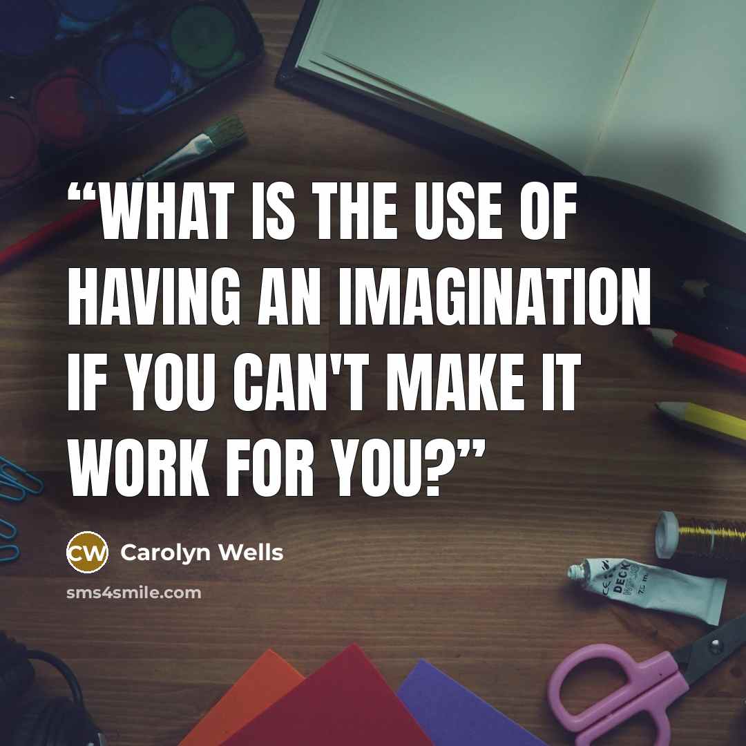 “What is the use of having an imagination if you can't make it work for you?” quote by Carolyn Wells
