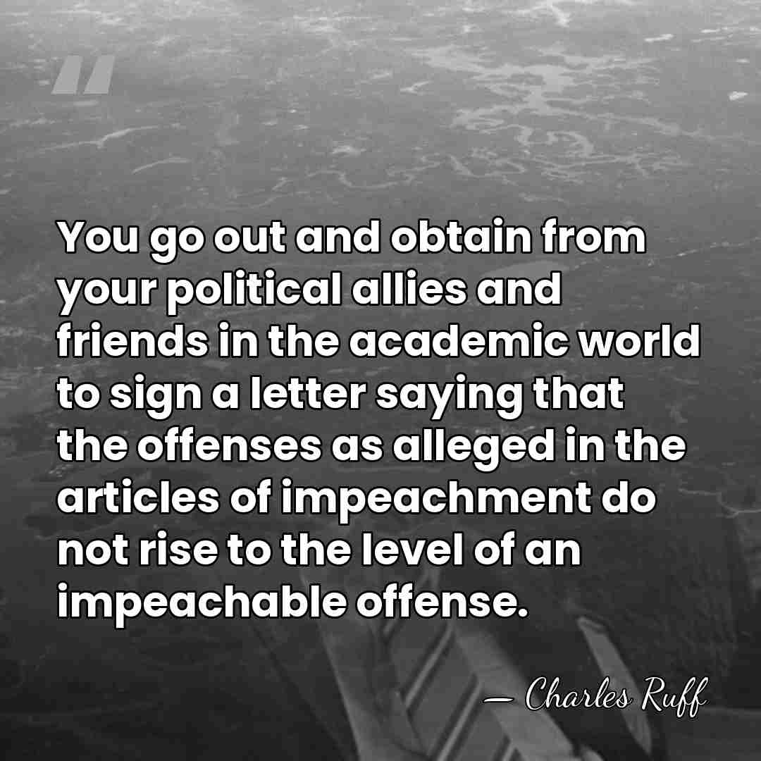 You go out and obtain from your political allies and friends in&hellip; - Charles Ruff