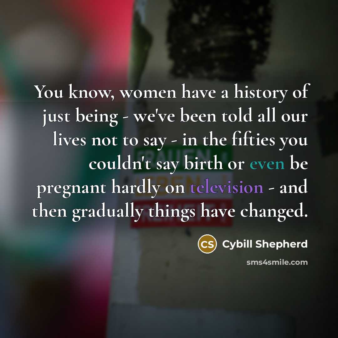 “You know, women have a history of just being -…” quote by Cybill Shepherd
