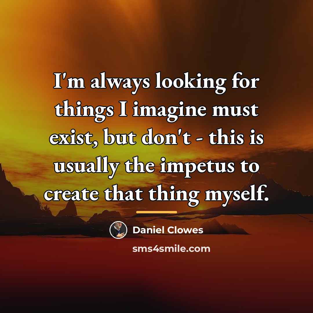 “I'm always looking for things I imagine must exist, but…” quote by Daniel Clowes