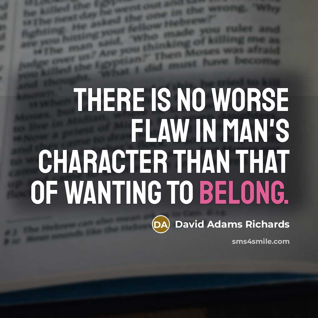 “There is no worse flaw in man's character than that of wanting to belong.” quote by David Adams Richards
