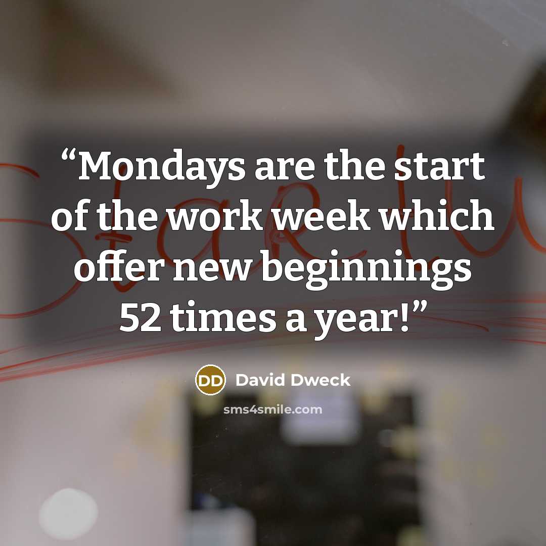“Mondays are the start of the work week which offer new beginnings 52 times a year!” quote by David Dweck