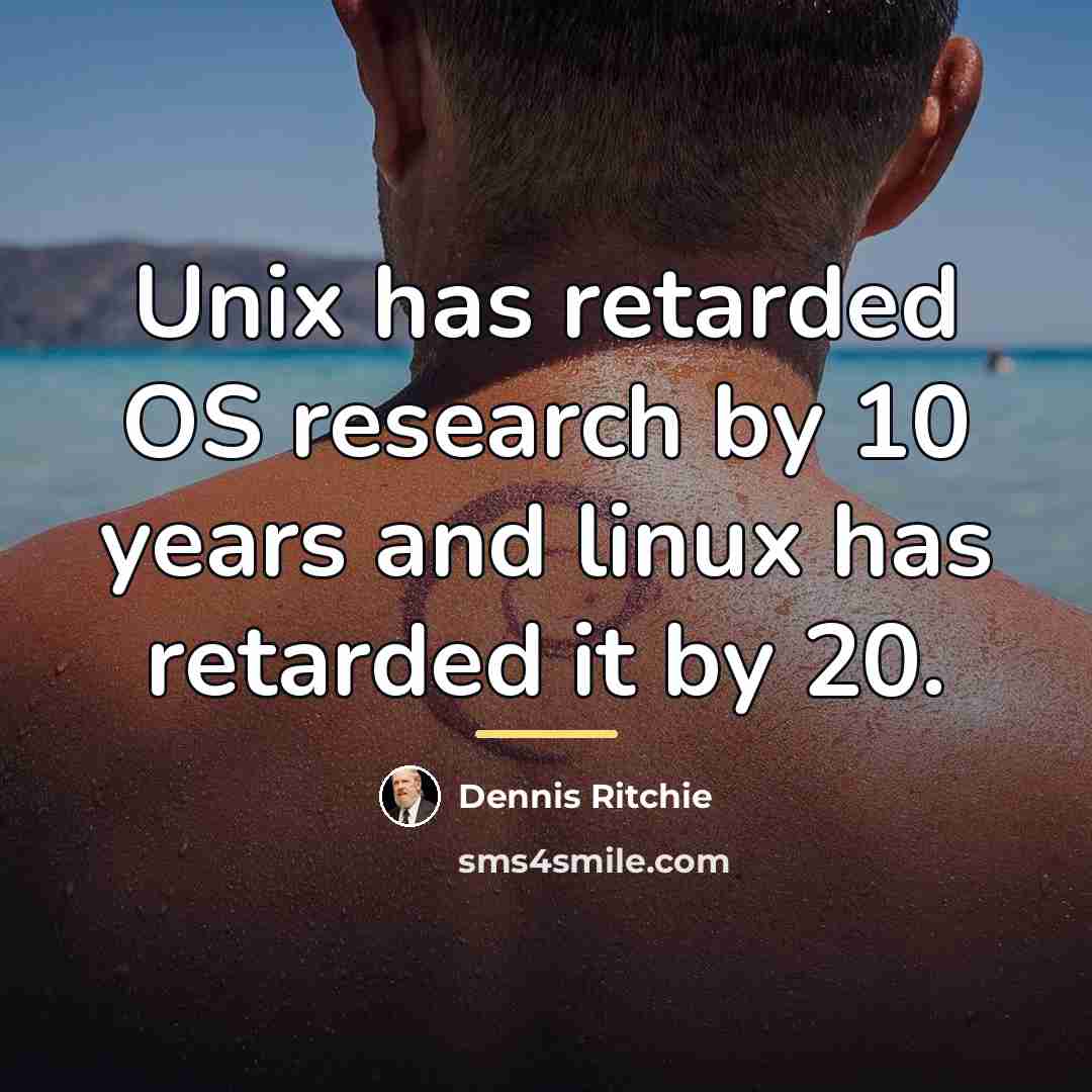 “Unix has retarded OS research by 10 years and linux…” quote by Dennis Ritchie
