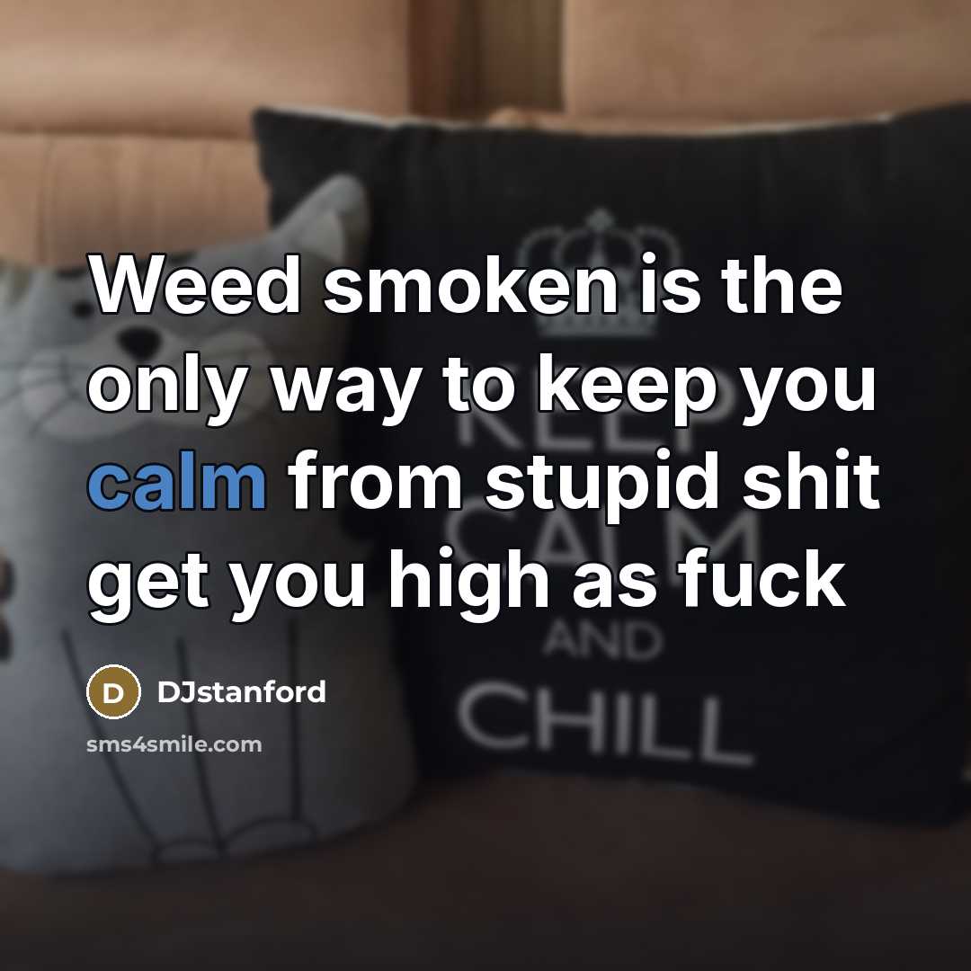 “Weed smoken is the only way to keep you calm…” quote by DJstanford