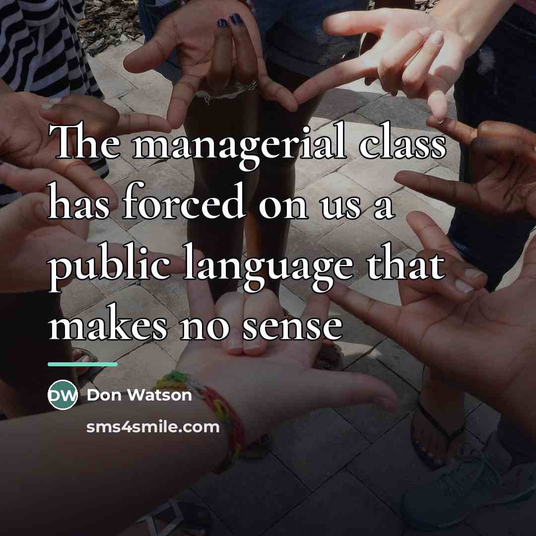 “The managerial class has forced on us a public language…” quote by Don Watson