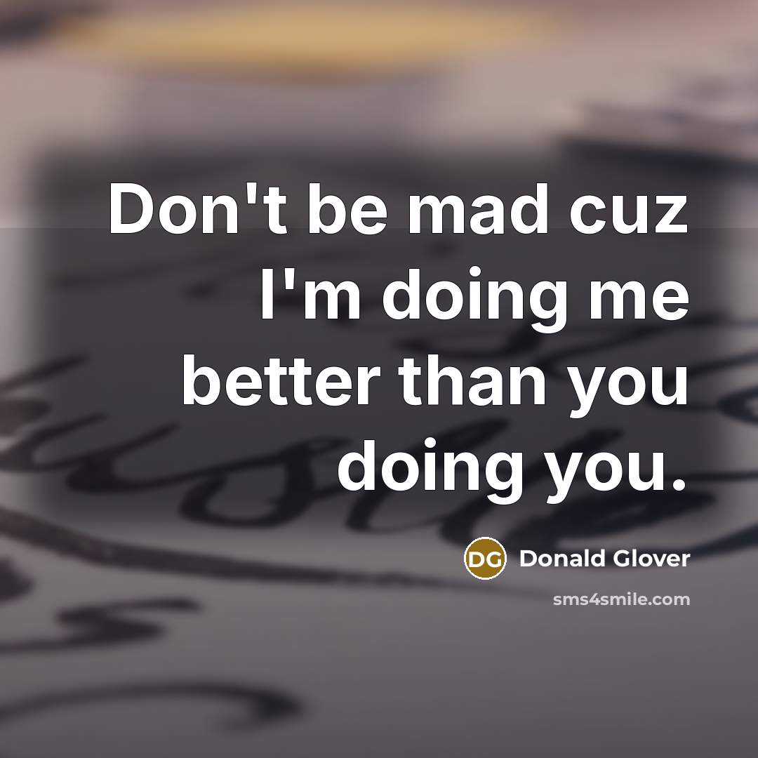 “Don't be mad cuz I'm doing me better than you…” quote by Donald Glover