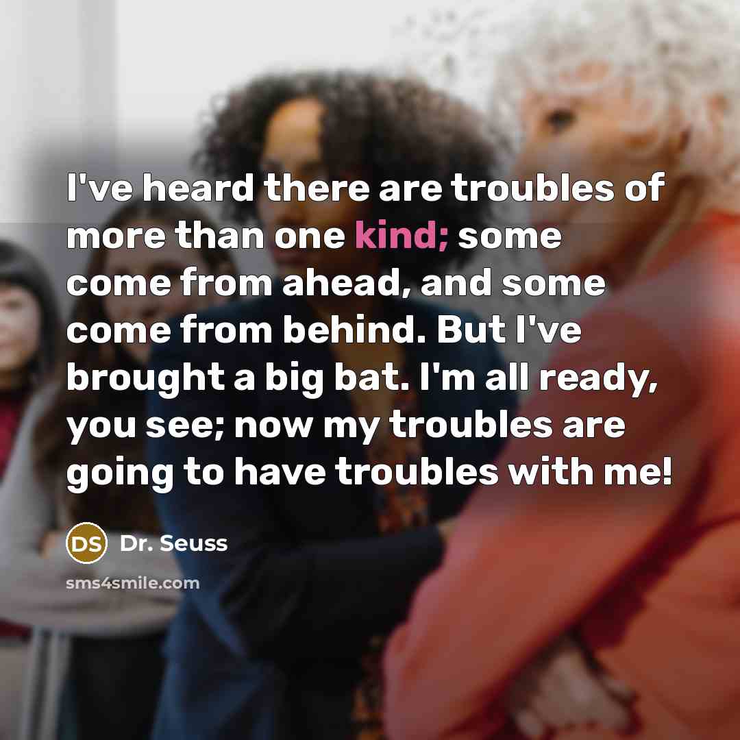 “I've heard there are troubles of more than one kind;…” quote by Dr. Seuss