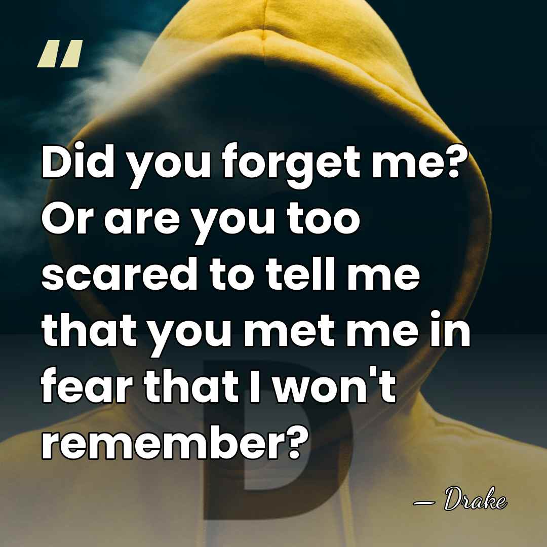 Did you forget me? Or are you too scared to tell me&hellip; - Drake