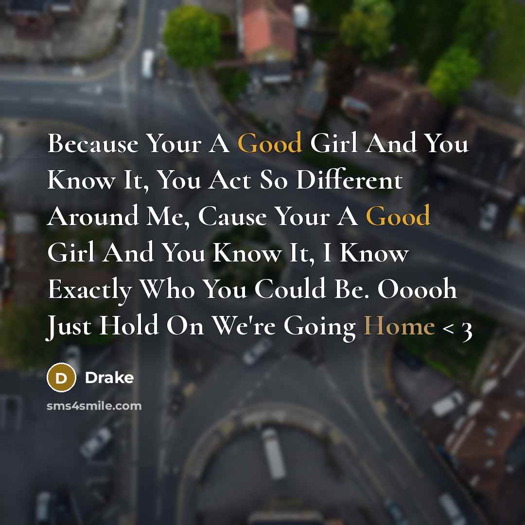 “Because Your A Good Girl And You Know It, You Act So Different Around Me, Cause Your A Good Girl And You Know It, I Know Exactly Who You Could Be. Ooooh Just Hold On We're Going Home < 3” quote by Drake