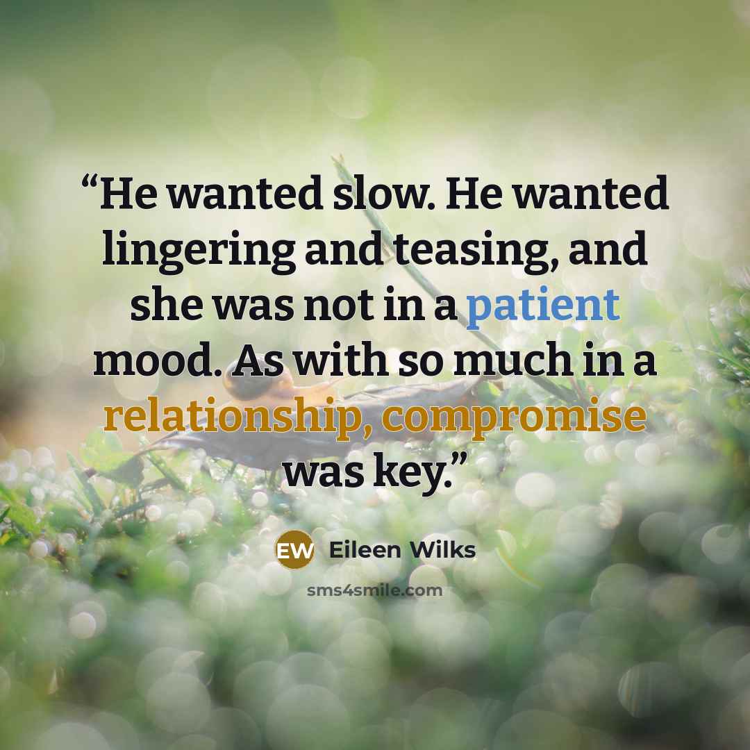 “He wanted slow. He wanted lingering and teasing, and she was not in a patient mood. As with so much in a relationship, compromise was key.” quote by Eileen Wilks