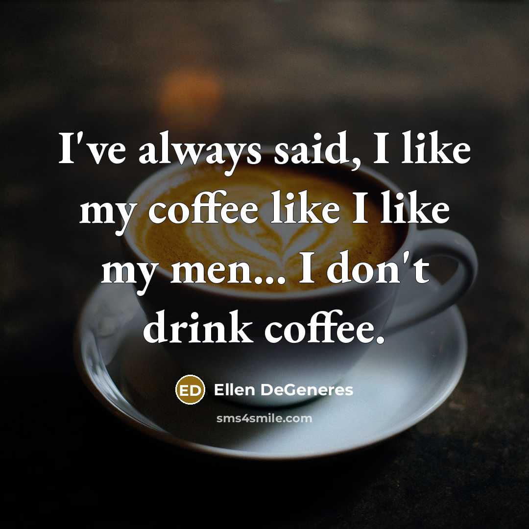 “I've always said, I like my coffee like I like…” quote by Ellen DeGeneres