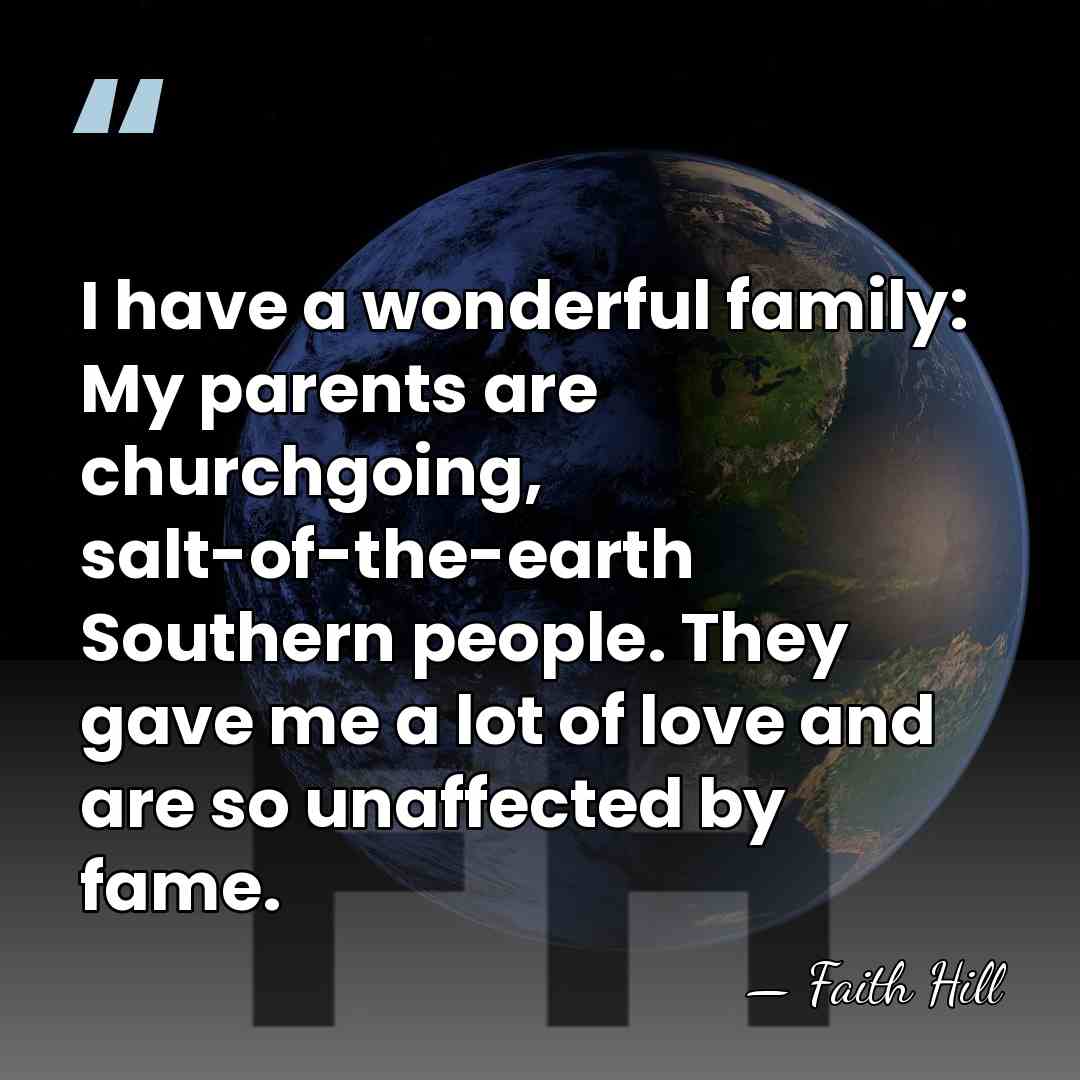 I have a wonderful family: My parents are churchgoing, salt-of-the-earth Southern people.&hellip; - Faith Hill