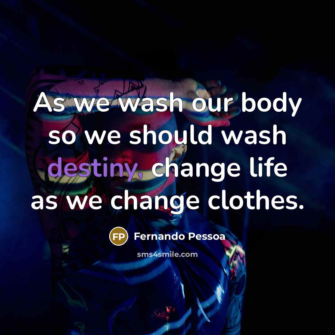 “As we wash our body so we should wash destiny,…” quote by Fernando Pessoa