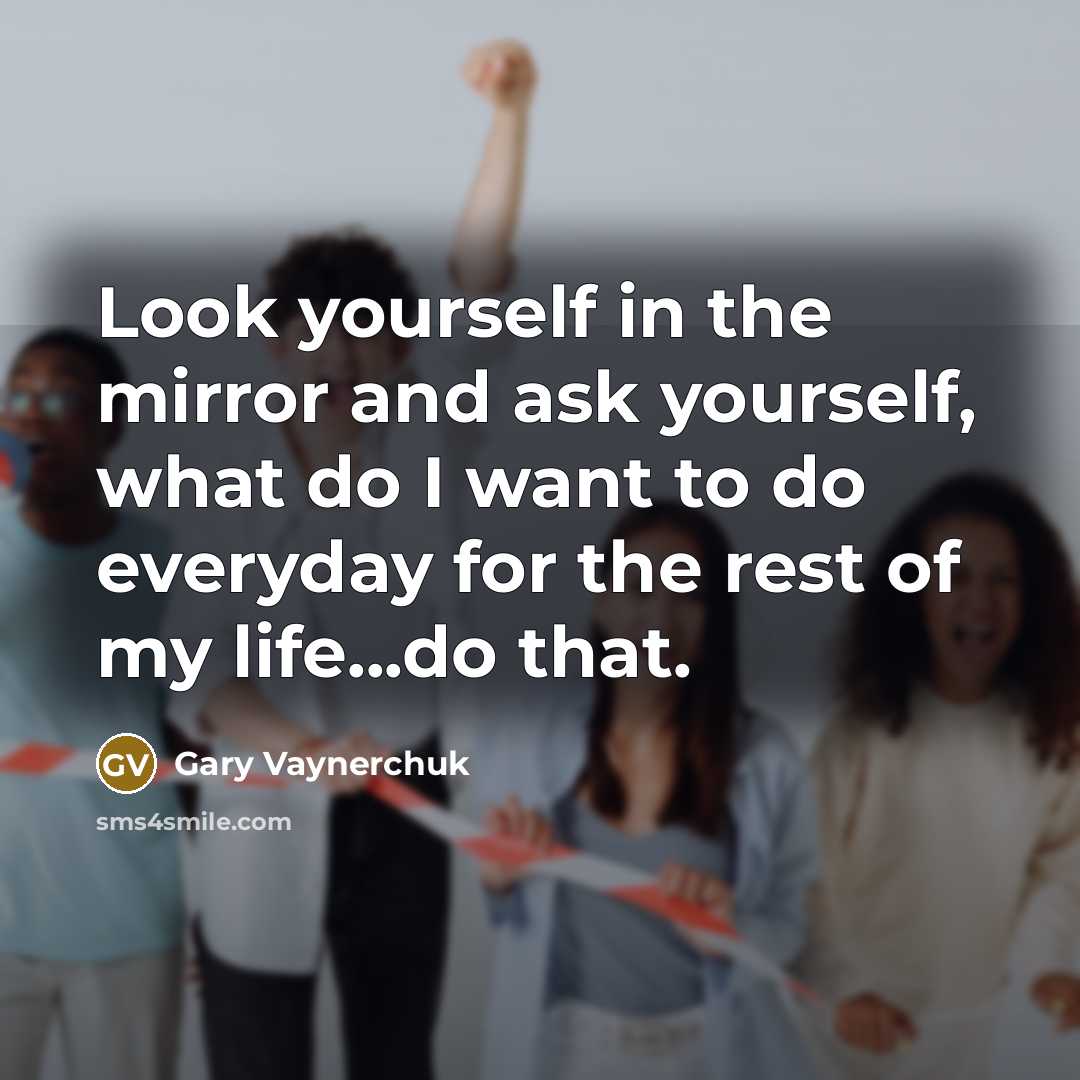 “Look yourself in the mirror and ask yourself, what do…” quote by Gary Vaynerchuk