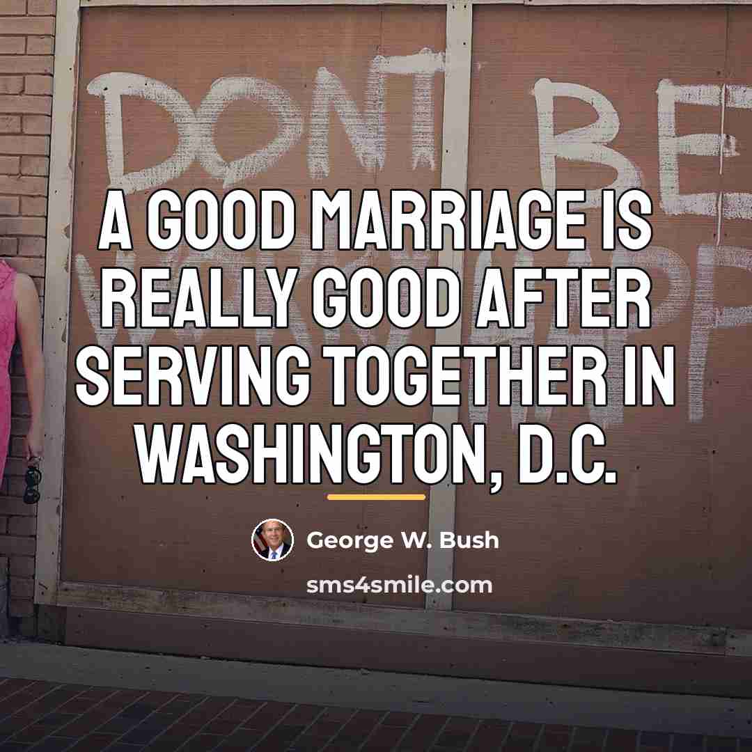 “A good marriage is really good after serving together in…” quote by George W. Bush