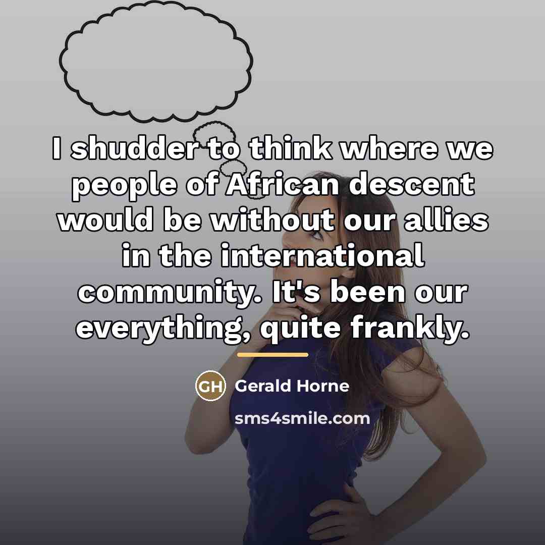 “I shudder to think where we people of African descent…” quote by Gerald Horne