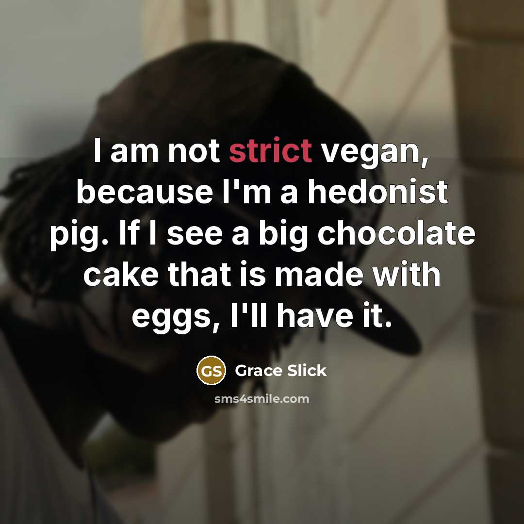 “I am not strict vegan, because I'm a hedonist pig.…” quote by Grace Slick