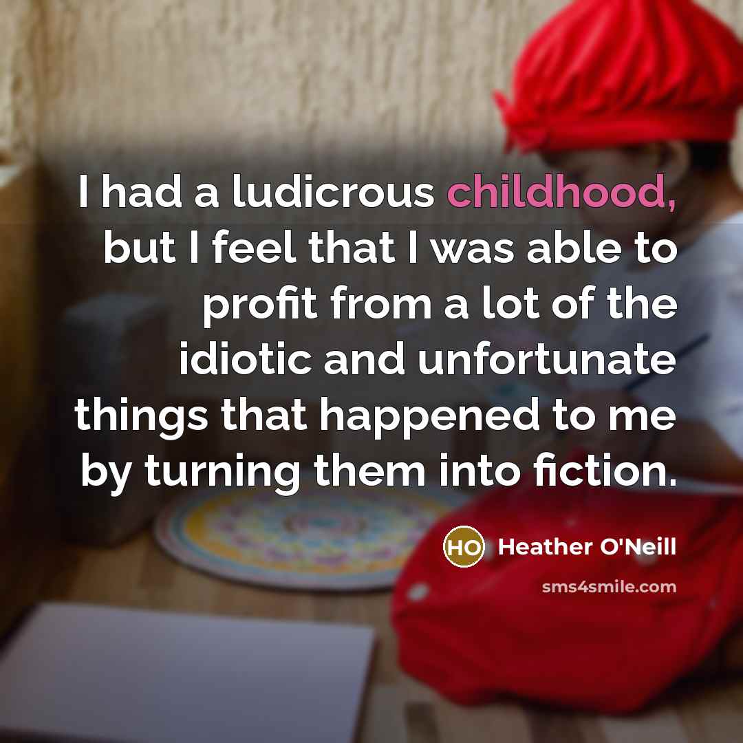 “I had a ludicrous childhood, but I feel that I…” quote by Heather O'Neill
