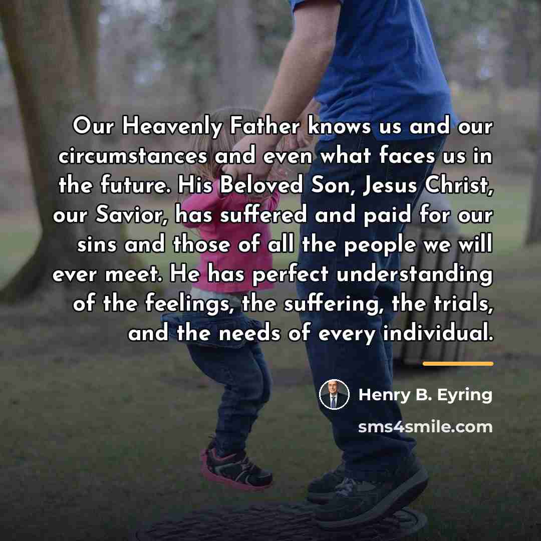 “Our Heavenly Father knows us and our circumstances and even…” quote by Henry B. Eyring