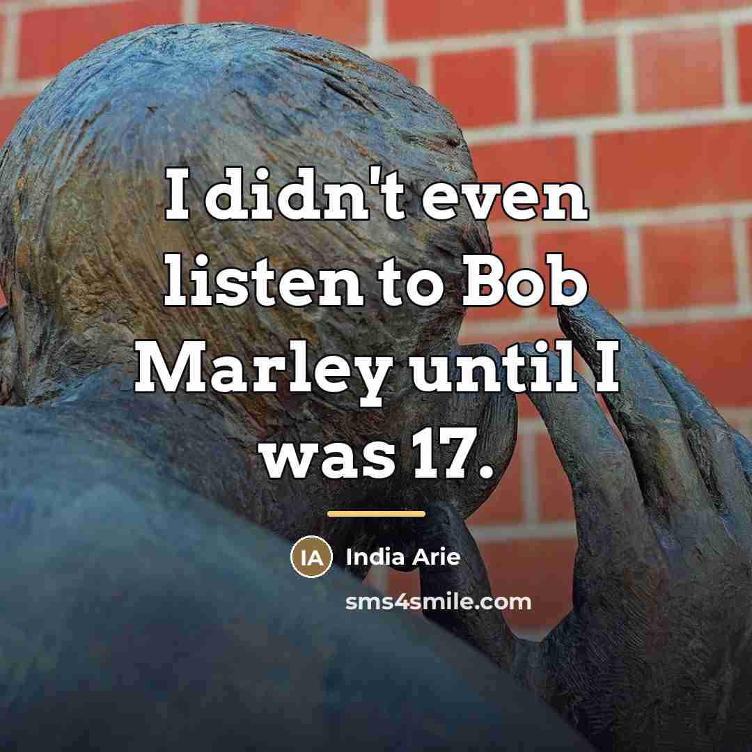 “I didn't even listen to Bob Marley until I was…” quote by India Arie
