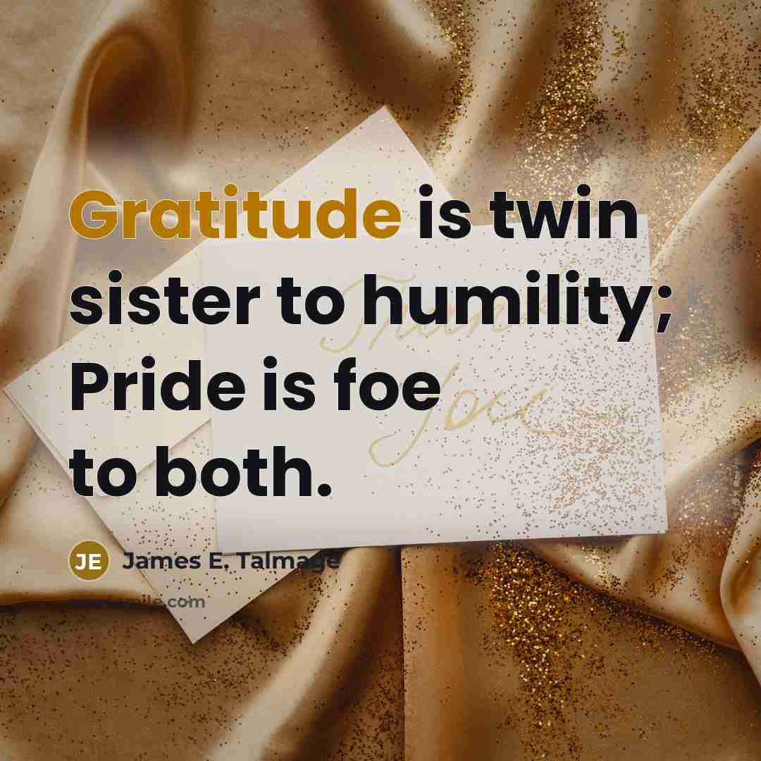 “Gratitude is twin sister to humility; Pride is foe to…” quote by James E. Talmage