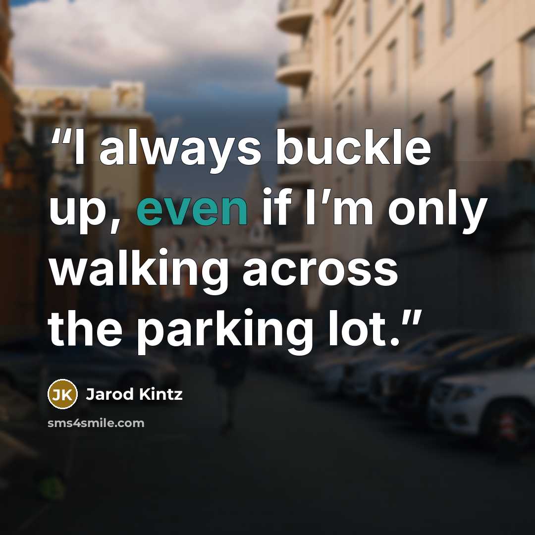 “I always buckle up, even if I’m only walking across the parking lot.” quote by Jarod Kintz