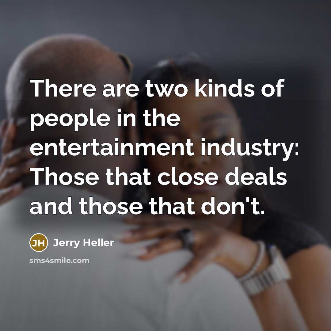 “There are two kinds of people in the entertainment industry:…” quote by Jerry Heller