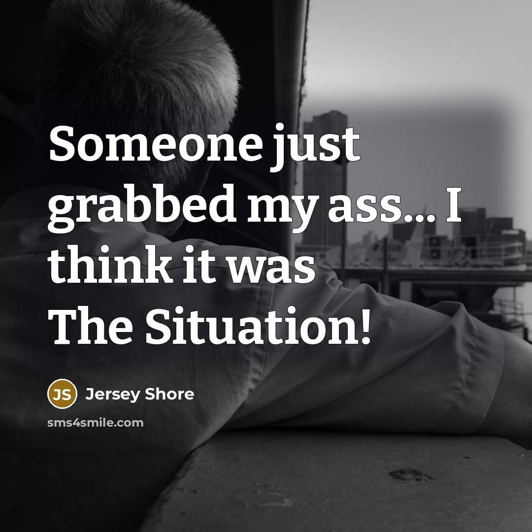 “Someone just grabbed my ass... I think it was The Situation!” quote by Jersey Shore