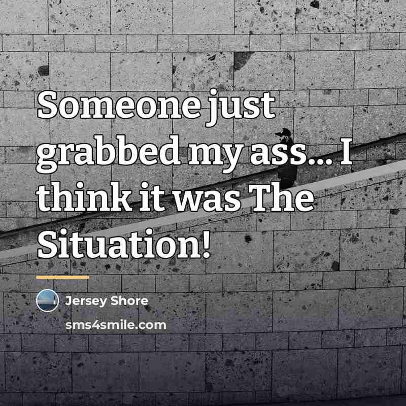 “Someone just grabbed my ass... I think it was The…” quote by Jersey Shore