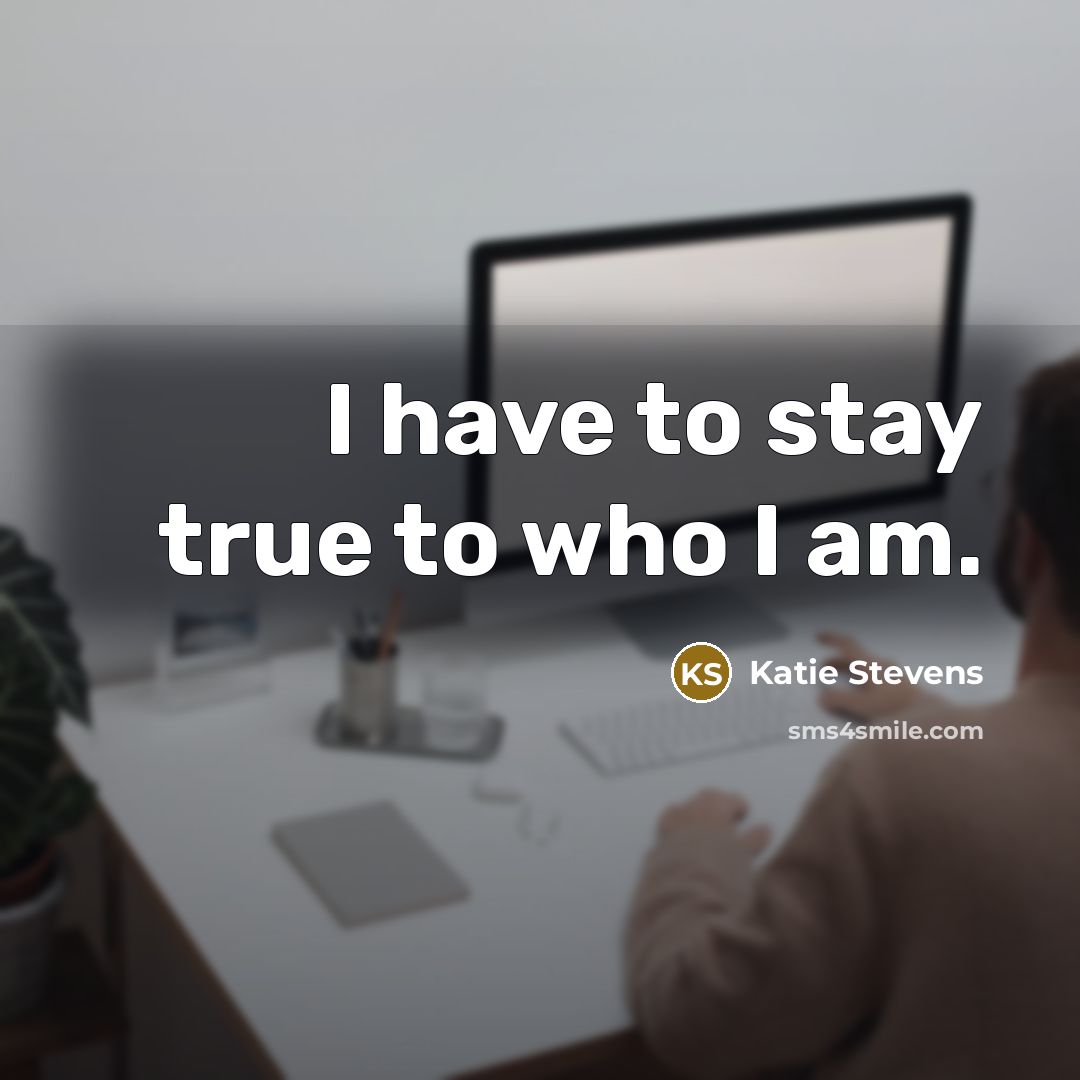 “I have to stay true to who I am.…” quote by Katie Stevens