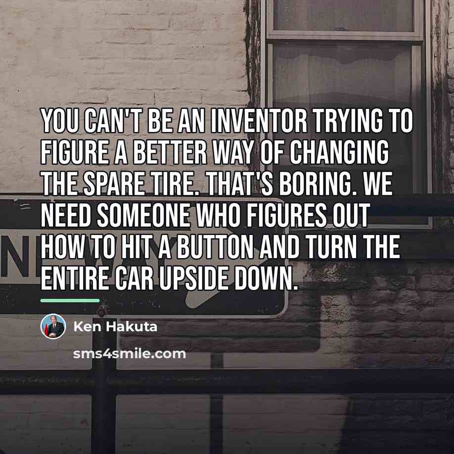 “You can't be an inventor trying to figure a better…” quote by Ken Hakuta