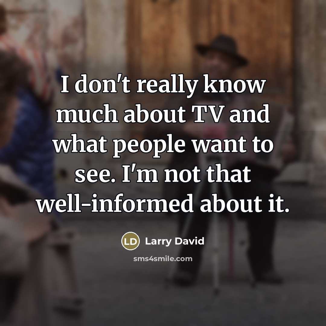 “I don't really know much about TV and what people…” quote by Larry David