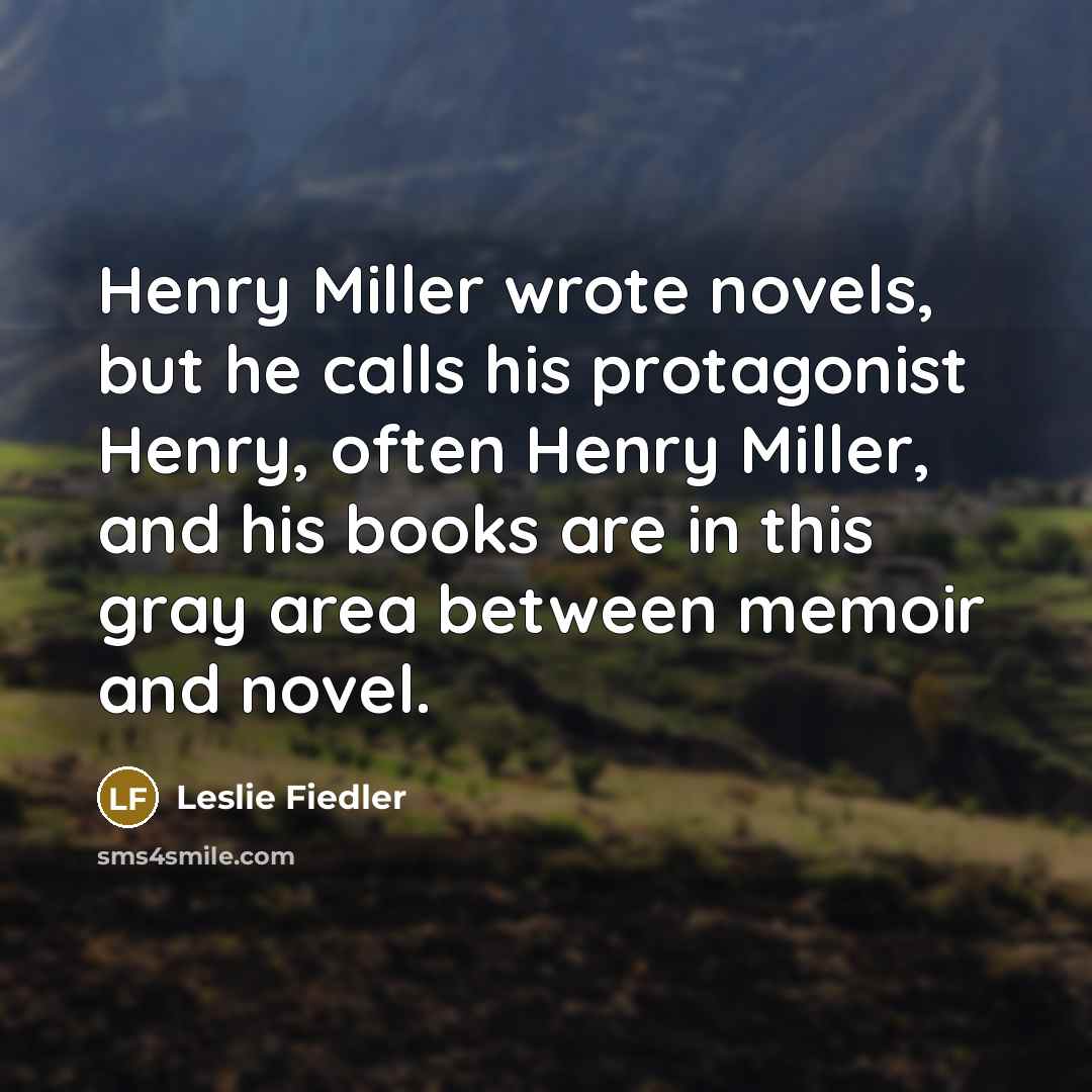 “Henry Miller wrote novels, but he calls his protagonist Henry,…” quote by Leslie Fiedler