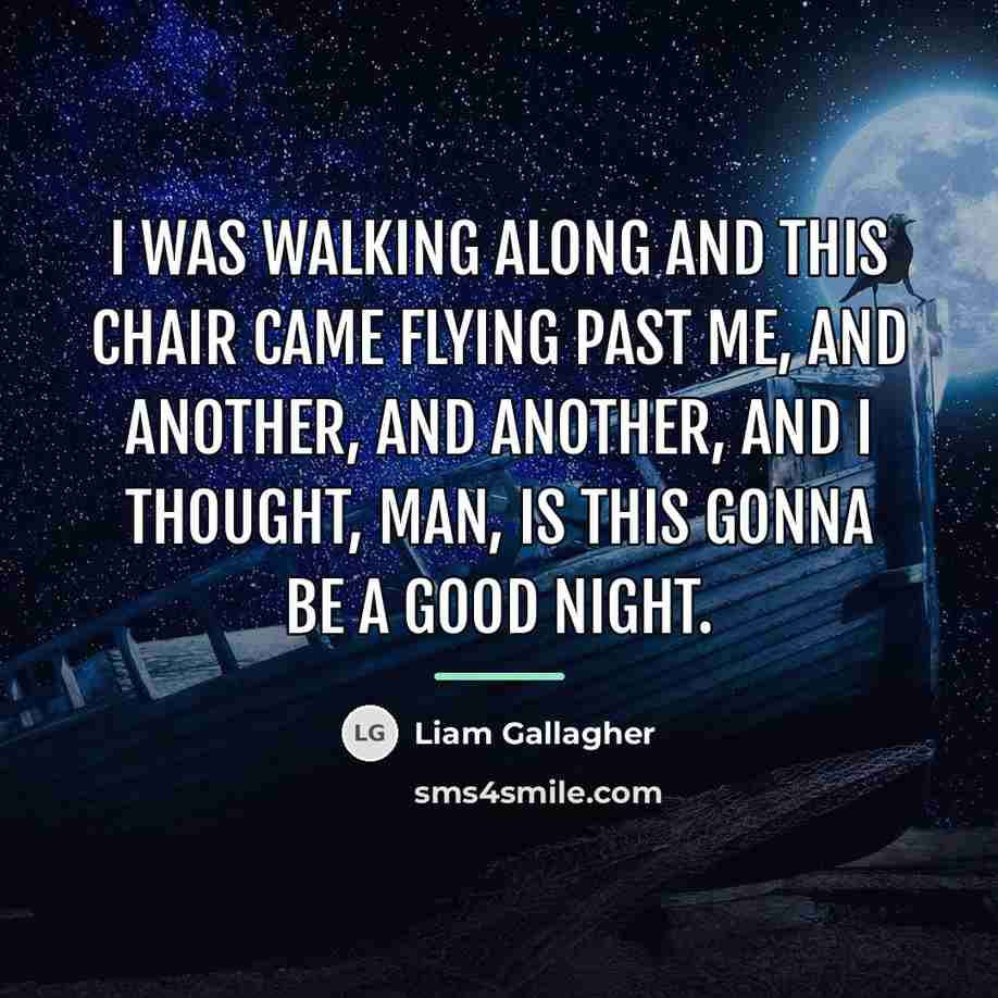 “I was walking along and this chair came flying past…” quote by Liam Gallagher
