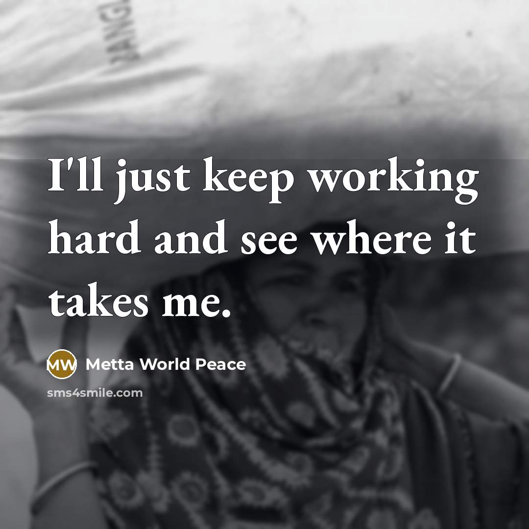 “I'll just keep working hard and see where it takes…” quote by Metta World Peace