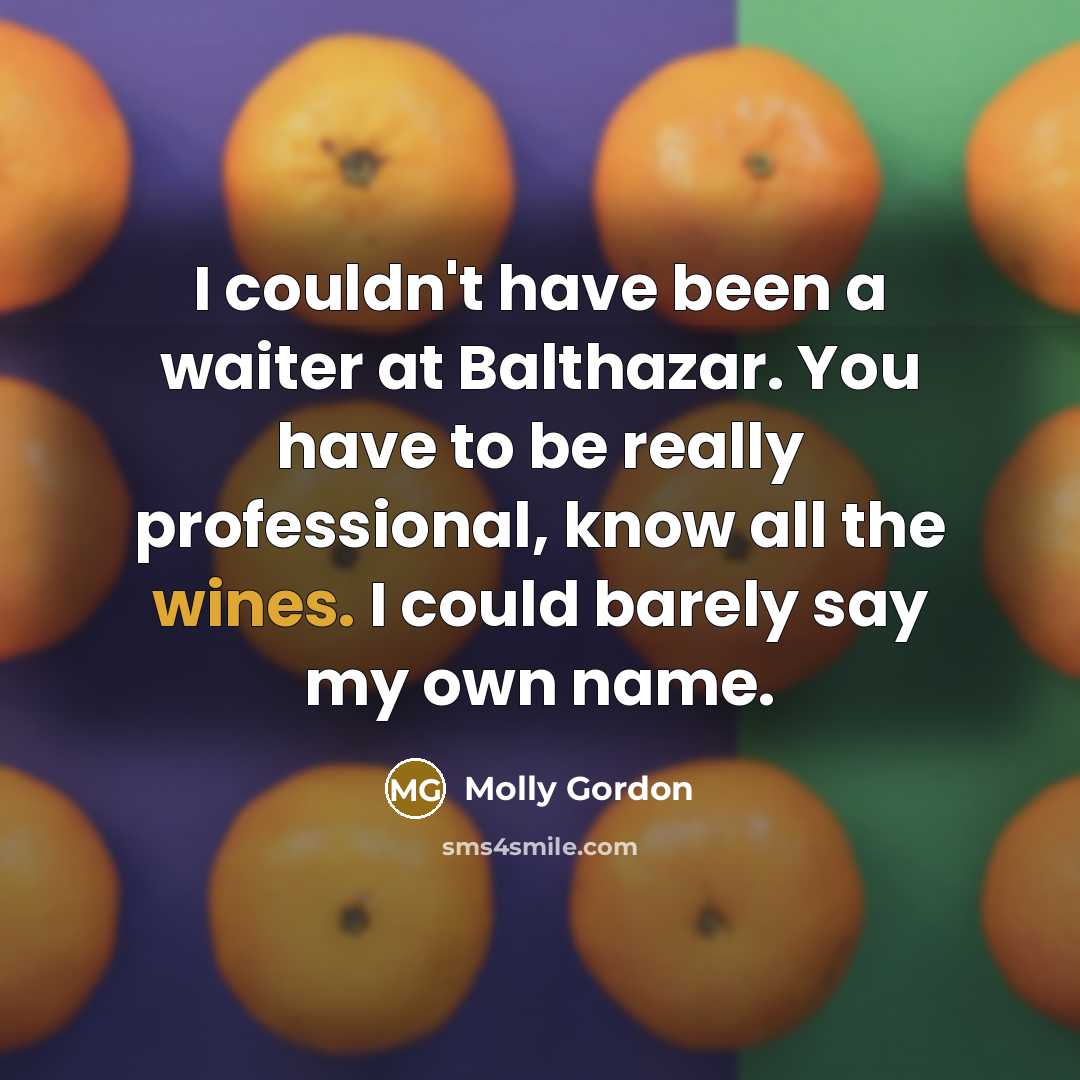 “I couldn't have been a waiter at Balthazar. You have to be really professional, know all the wines. I could barely say my own name.” quote by Molly Gordon